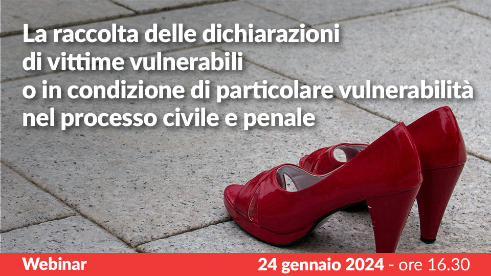 La raccolta delle dichiarazioni di vittime vulnerabili o in condizioni di particolare vulnerabilità nel processo civile e penale